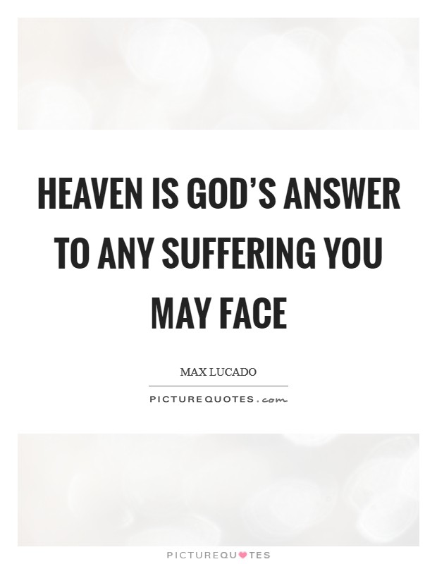 Heaven is God’s answer to any suffering you may face Picture Quote #1