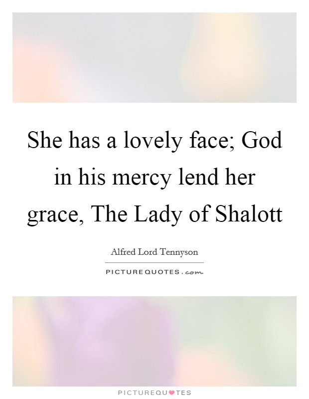 She has a lovely face; God in his mercy lend her grace, The Lady of Shalott Picture Quote #1