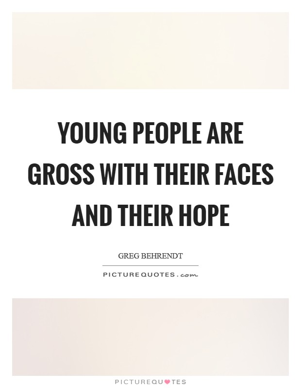 Young people are gross with their faces and their hope Picture Quote #1