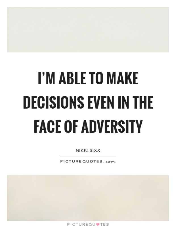I’m able to make decisions even in the face of adversity Picture Quote #1