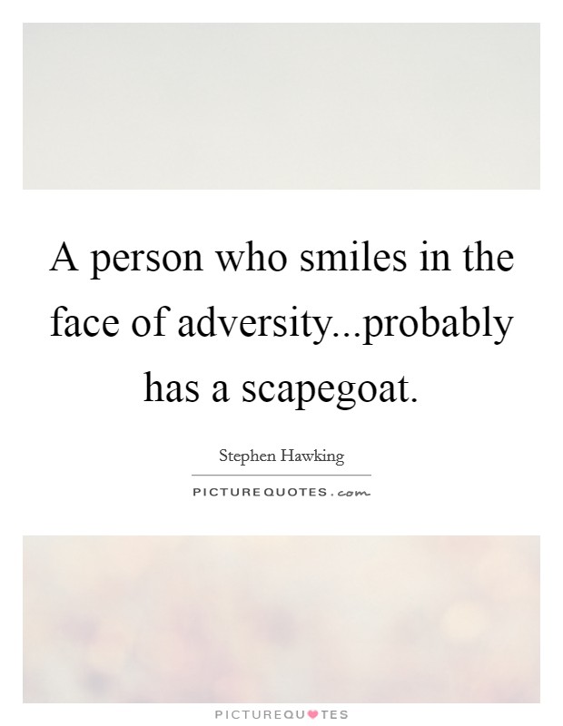 A person who smiles in the face of adversity...probably has a scapegoat Picture Quote #1