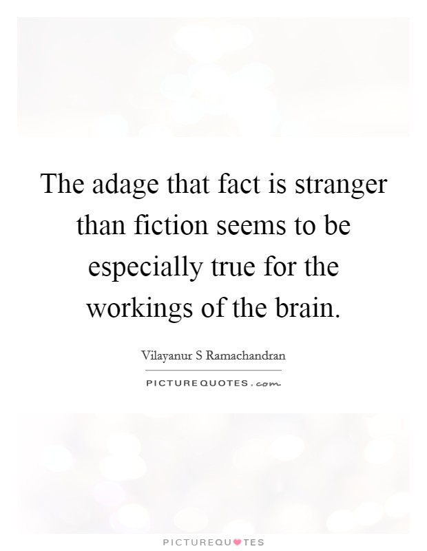 The adage that fact is stranger than fiction seems to be especially true for the workings of the brain. Picture Quote #1