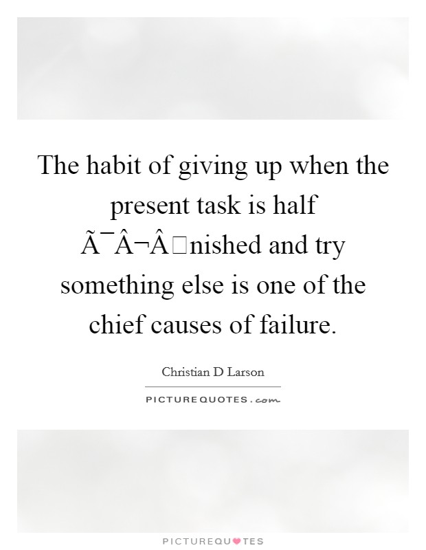 The habit of giving up when the present task is half Ã¯Â¬Ânished and try something else is one of the chief causes of failure Picture Quote #1