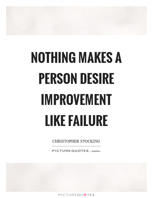 Nothing makes a person desire improvement like failure Picture Quote #1