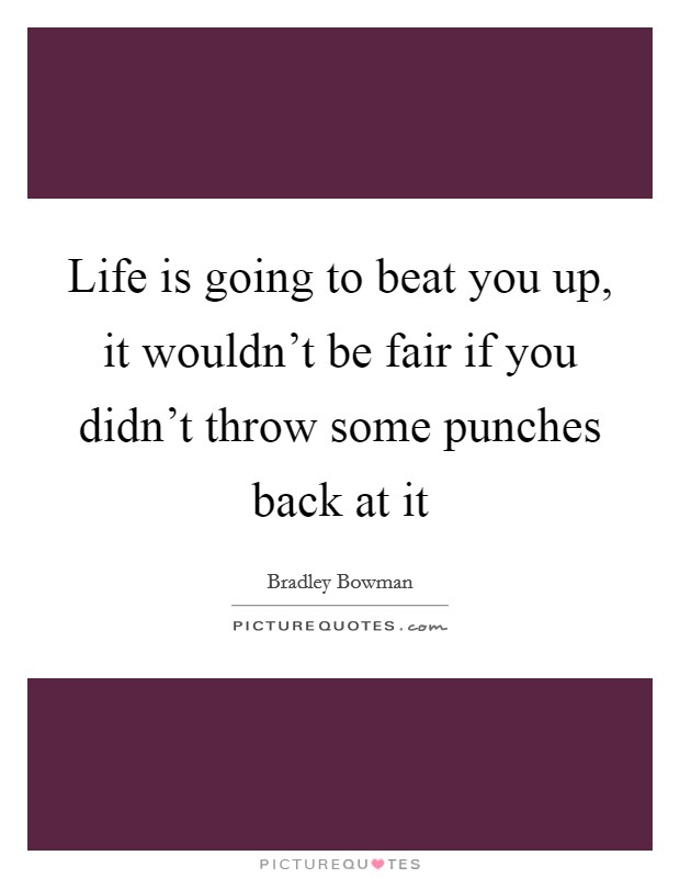 Life is going to beat you up, it wouldn't be fair if you didn't throw some punches back at it Picture Quote #1