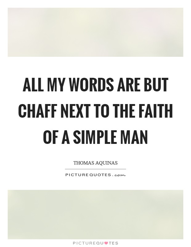 All my words are but chaff next to the faith of a simple man Picture Quote #1