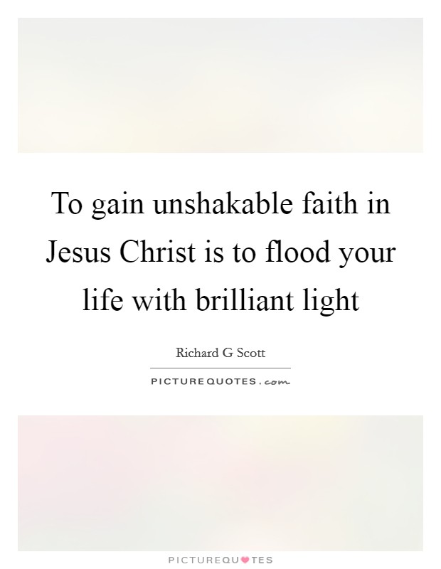 To gain unshakable faith in Jesus Christ is to flood your life with brilliant light Picture Quote #1