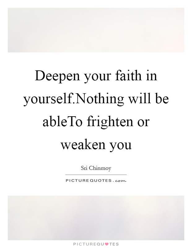 Deepen your faith in yourself.Nothing will be ableTo frighten or weaken you Picture Quote #1