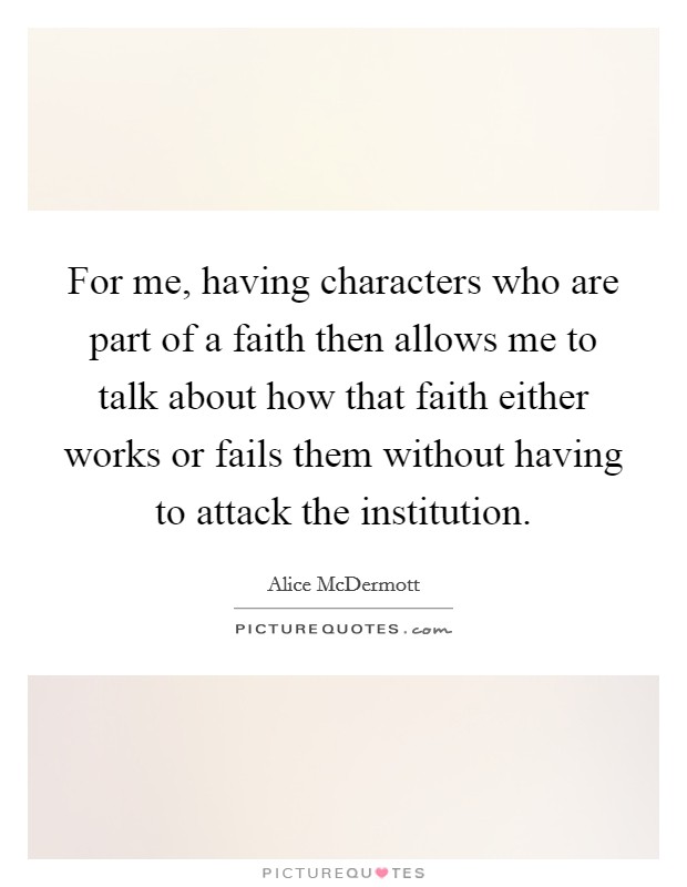 For me, having characters who are part of a faith then allows me to talk about how that faith either works or fails them without having to attack the institution. Picture Quote #1