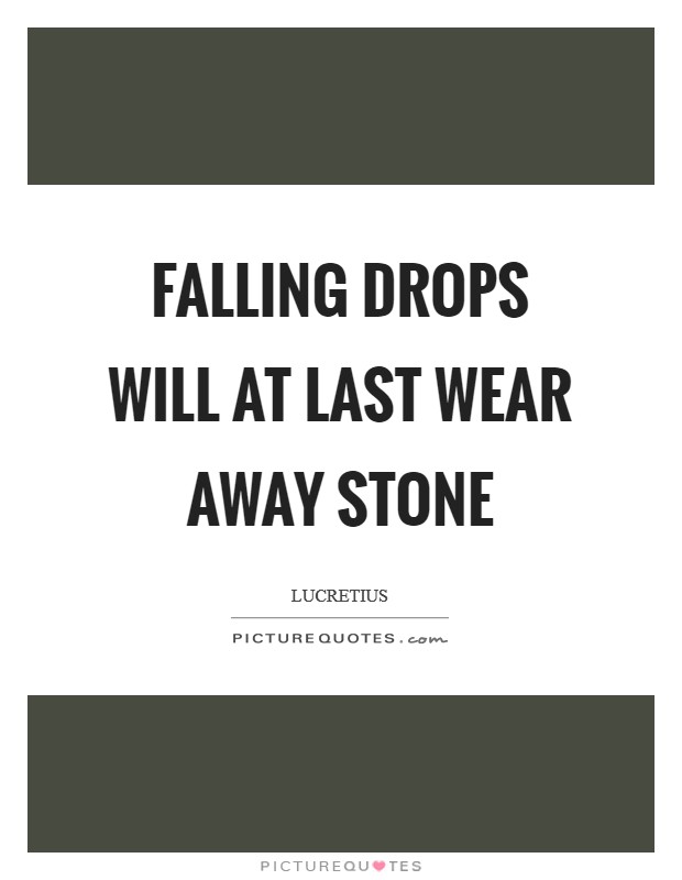 Falling drops will at last wear away stone Picture Quote #1