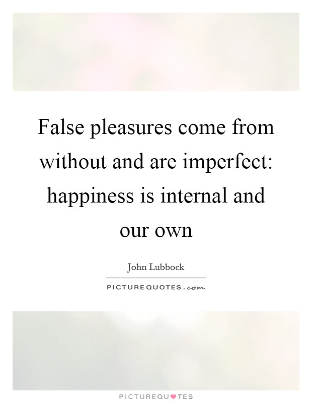 False pleasures come from without and are imperfect: happiness is internal and our own Picture Quote #1