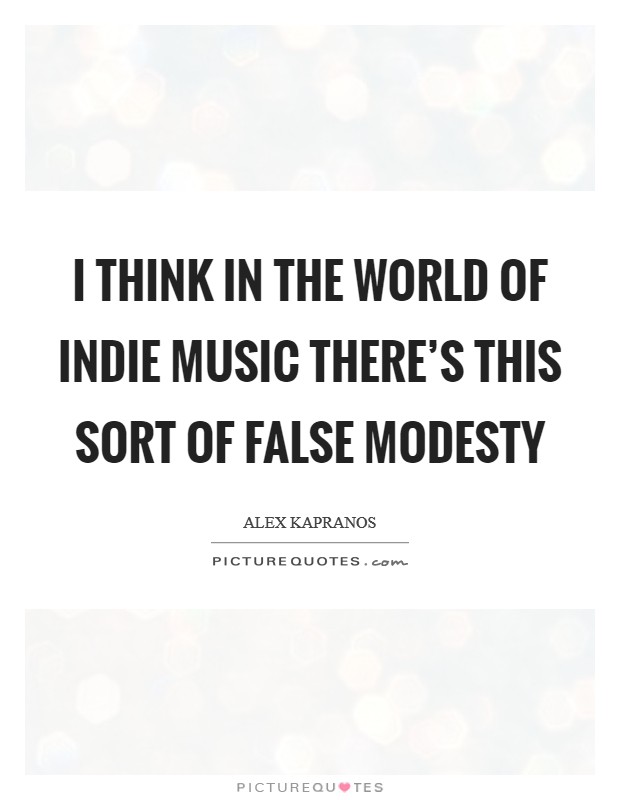 I think in the world of indie music there’s this sort of false modesty Picture Quote #1