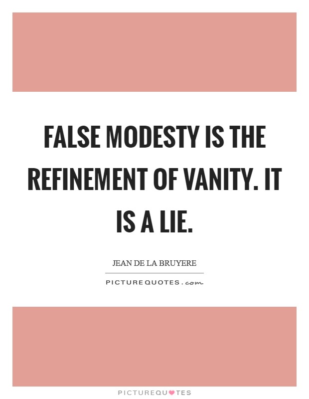 False modesty is the refinement of vanity. It is a lie Picture Quote #1