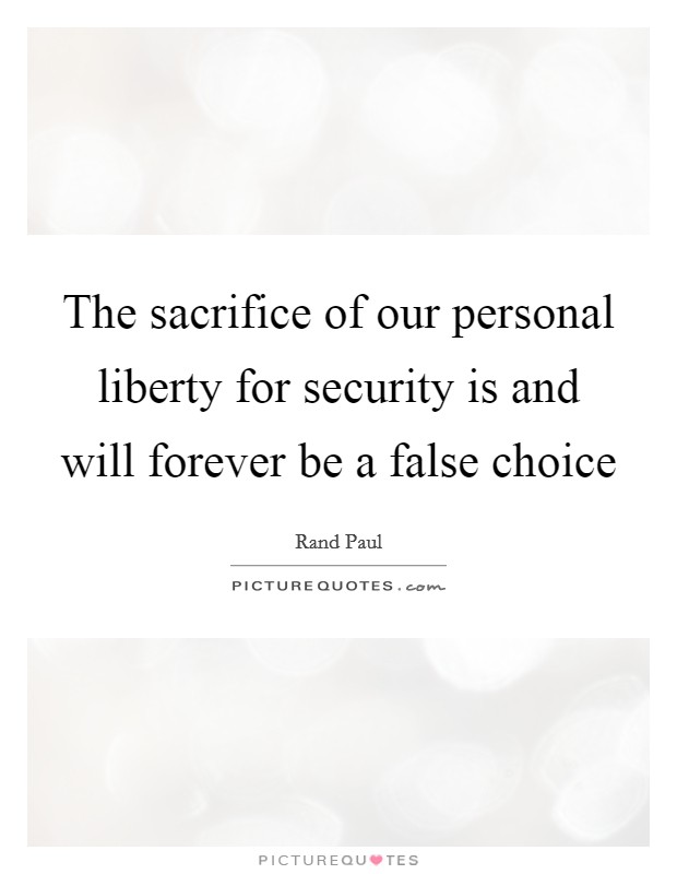 The sacrifice of our personal liberty for security is and will forever be a false choice Picture Quote #1