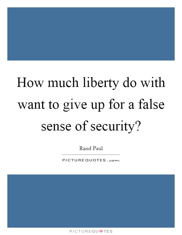How much liberty do with want to give up for a false sense of security? Picture Quote #1