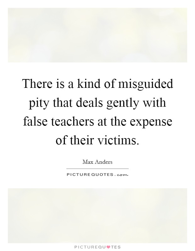 There is a kind of misguided pity that deals gently with false teachers at the expense of their victims Picture Quote #1