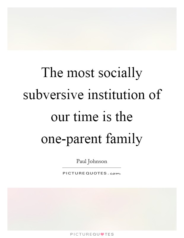 The most socially subversive institution of our time is the one-parent family Picture Quote #1