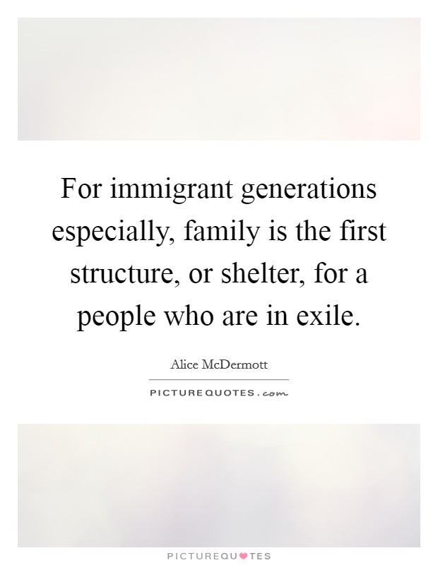 For immigrant generations especially, family is the first structure, or shelter, for a people who are in exile. Picture Quote #1