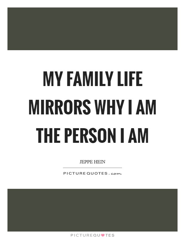 My family life mirrors why I am the person I am Picture Quote #1