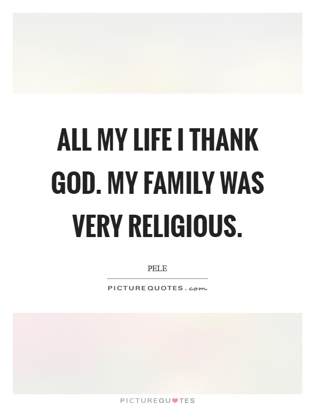 All my life I thank God. My family was very religious Picture Quote #1
