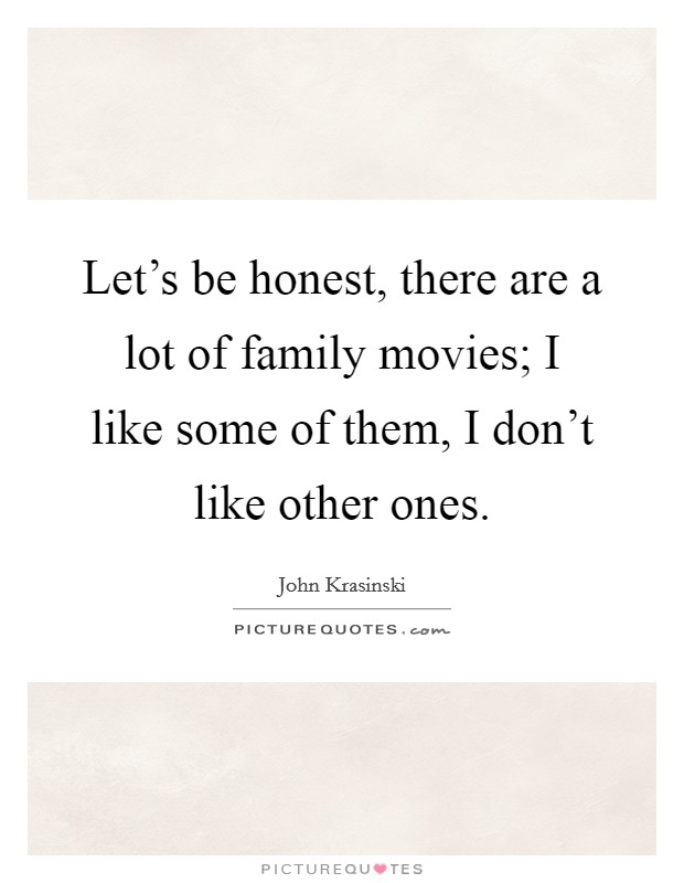 Let’s be honest, there are a lot of family movies; I like some of them, I don’t like other ones Picture Quote #1
