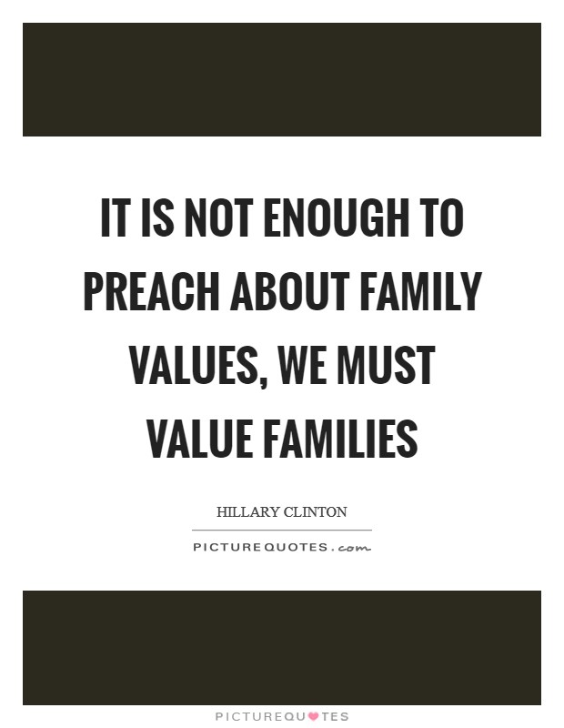 It is not enough to preach about family values, we must value families Picture Quote #1