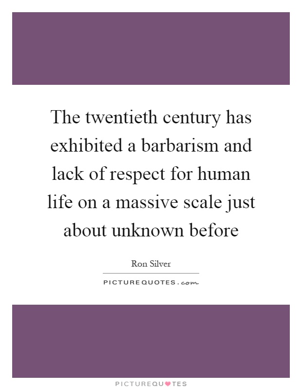The twentieth century has exhibited a barbarism and lack of respect for human life on a massive scale just about unknown before Picture Quote #1