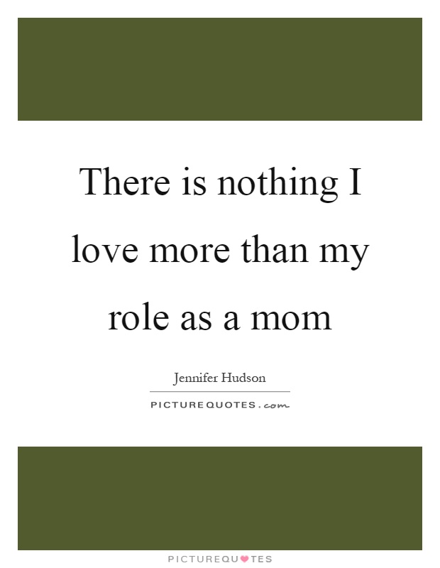 There is nothing I love more than my role as a mom Picture Quote #1