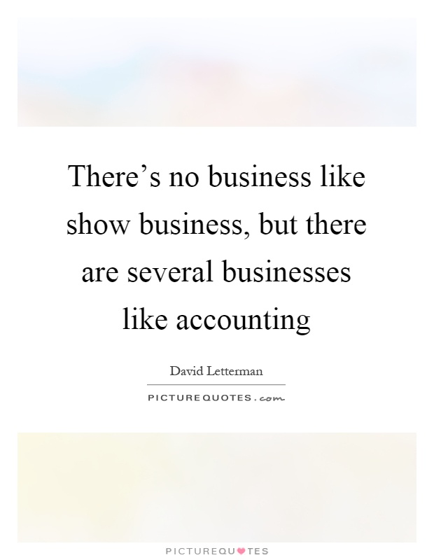 There’s no business like show business, but there are several businesses like accounting Picture Quote #1