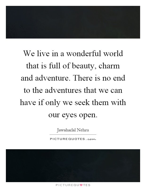 We live in a wonderful world that is full of beauty, charm and adventure. There is no end to the adventures that we can have if only we seek them with our eyes open Picture Quote #1