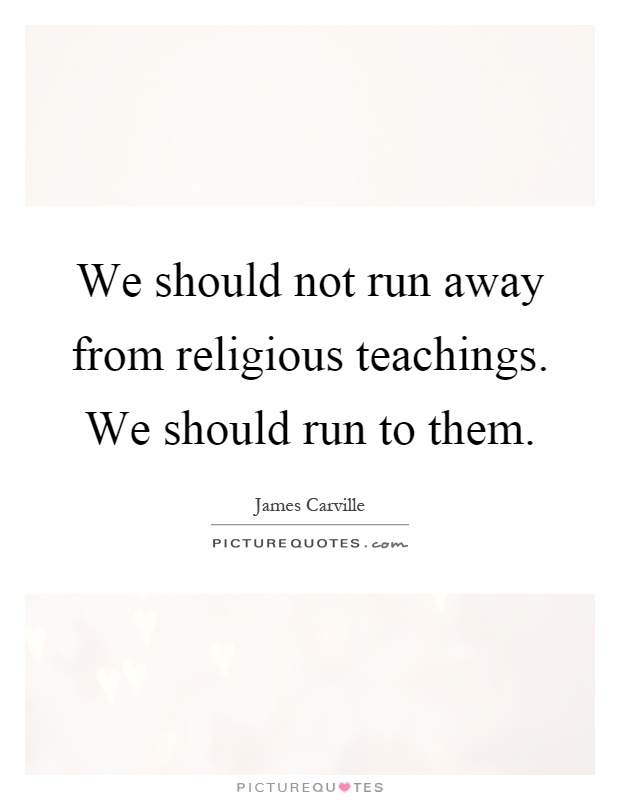 We should not run away from religious teachings. We should run to them Picture Quote #1