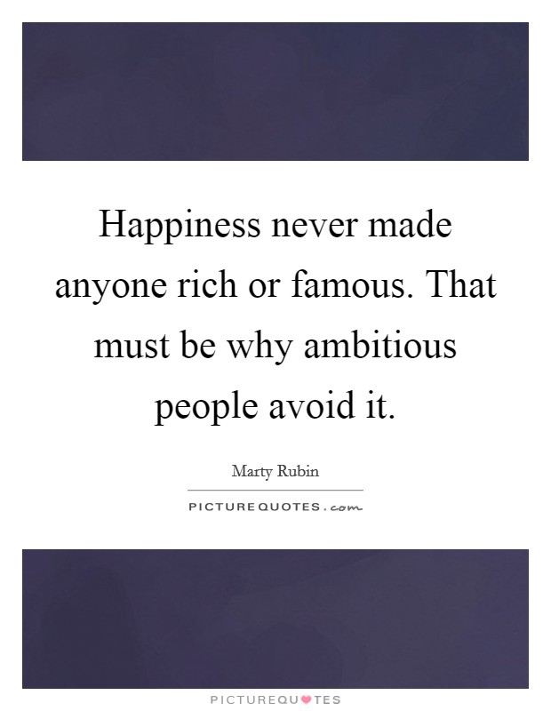 Happiness never made anyone rich or famous. That must be why ambitious people avoid it Picture Quote #1