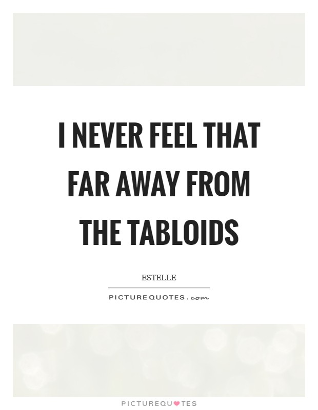I never feel that far away from the tabloids Picture Quote #1