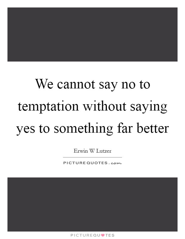 We cannot say no to temptation without saying yes to something far better Picture Quote #1