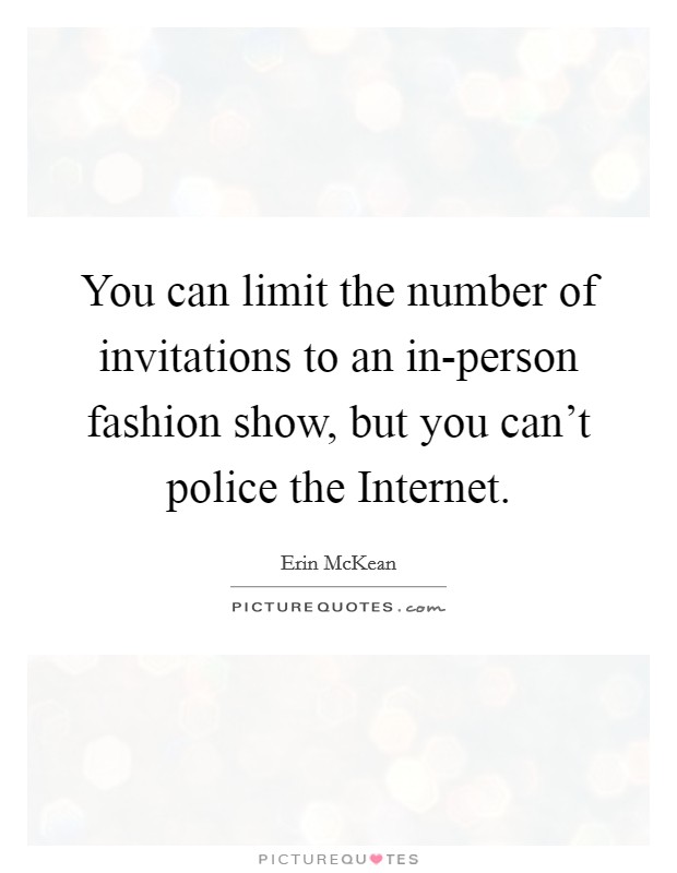 You can limit the number of invitations to an in-person fashion show, but you can’t police the Internet Picture Quote #1