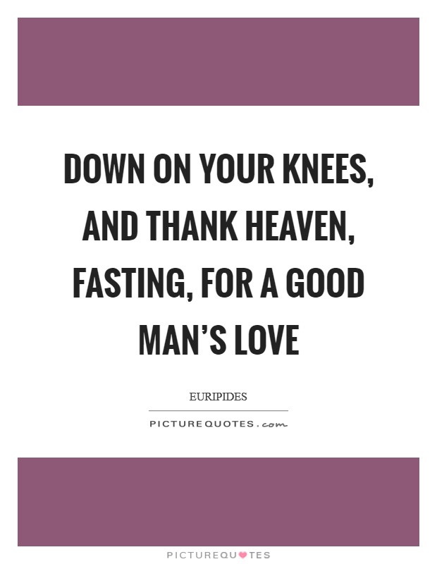 Down on your knees, and thank heaven, fasting, for a good man’s love Picture Quote #1