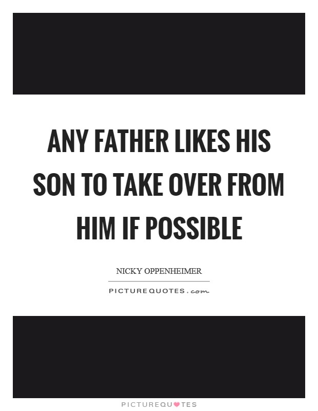 Any father likes his son to take over from him if possible Picture Quote #1