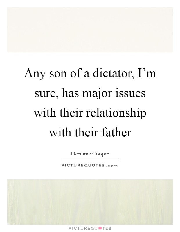 Any son of a dictator, I’m sure, has major issues with their relationship with their father Picture Quote #1