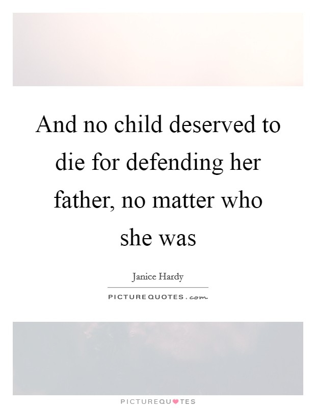 And no child deserved to die for defending her father, no matter who she was Picture Quote #1