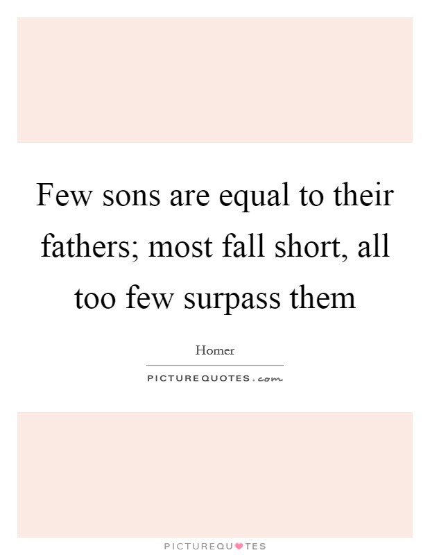 Few sons are equal to their fathers; most fall short, all too few surpass them Picture Quote #1