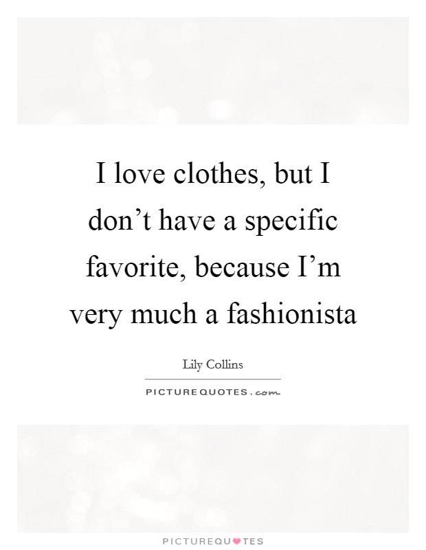 I love clothes, but I don’t have a specific favorite, because I’m very much a fashionista Picture Quote #1