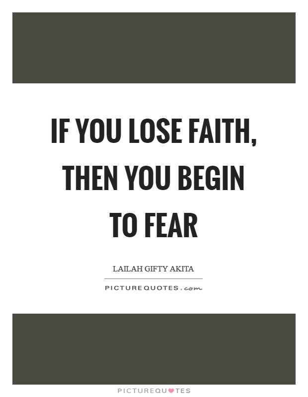 If you lose faith, then you begin to fear Picture Quote #1