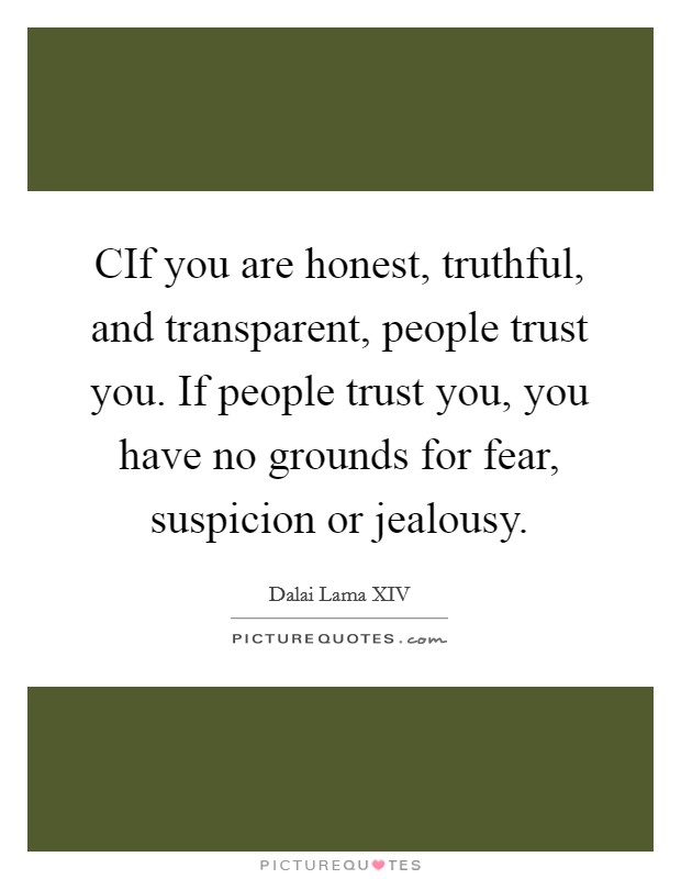 CIf you are honest, truthful, and transparent, people trust you. If people trust you, you have no grounds for fear, suspicion or jealousy Picture Quote #1