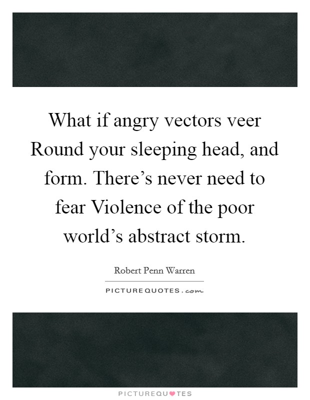 What if angry vectors veer Round your sleeping head, and form. There's never need to fear Violence of the poor world's abstract storm. Picture Quote #1