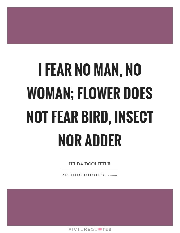 I fear no man, no woman; flower does not fear bird, insect nor adder Picture Quote #1