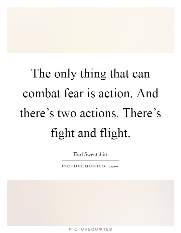The only thing that can combat fear is action. And there's two actions. There's fight and flight. Picture Quote #1