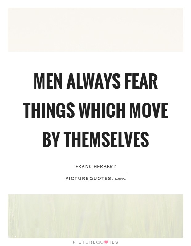 Men always fear things which move by themselves Picture Quote #1