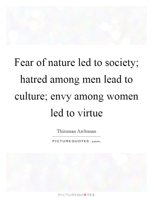 Fear of nature led to society; hatred among men lead to culture; envy among women led to virtue Picture Quote #1