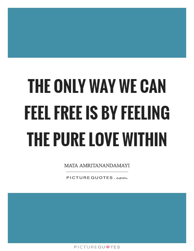 The only way we can feel free is by feeling the pure love within Picture Quote #1