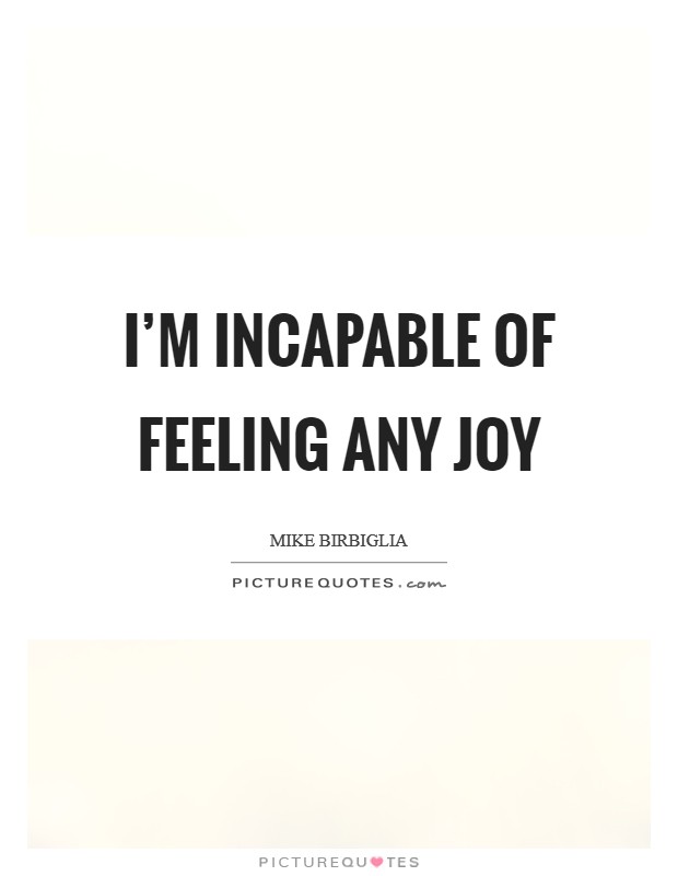 I’m incapable of feeling any joy Picture Quote #1